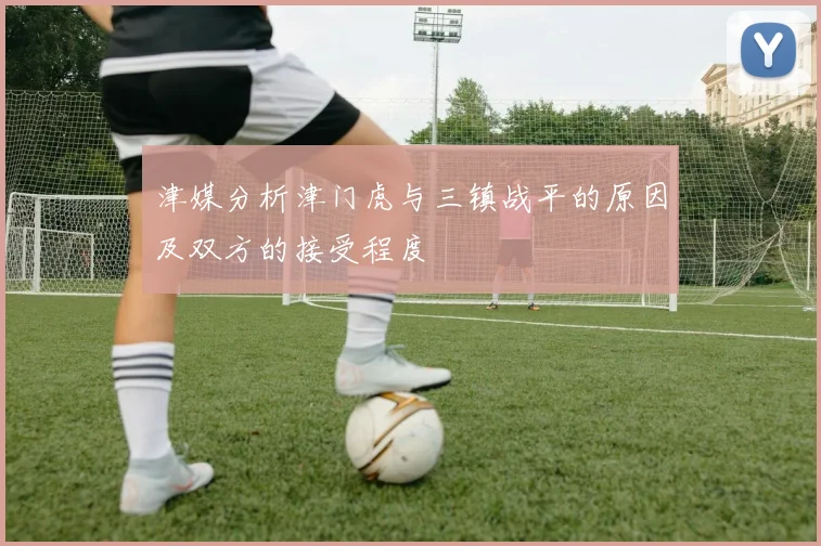 津媒分析津门虎与三镇战平的原因及双方的接受程度